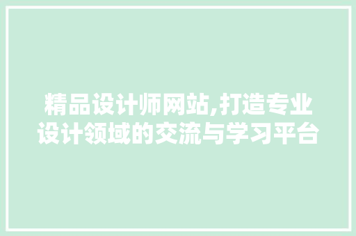 精品设计师网站,打造专业设计领域的交流与学习平台