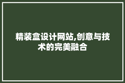 精装盒设计网站,创意与技术的完美融合 精装盒设计网站,创意与技术的完美融合 百度SEO