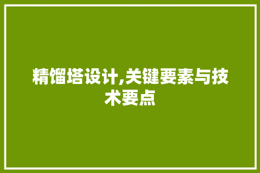 精馏塔设计,关键要素与技术要点 精馏塔设计,关键要素与技术要点 SEO关键词