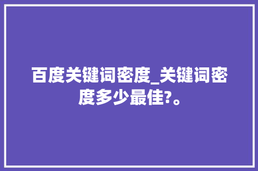 百度关键词密度_关键词密度多少最佳?。