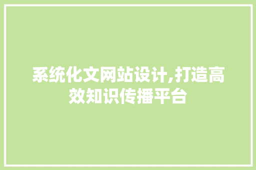 系统化文网站设计,打造高效知识传播平台 系统化文网站设计,打造高效知识传播平台 神马SEO
