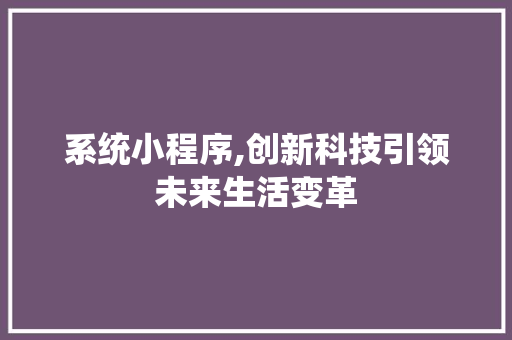 系统小程序,创新科技引领未来生活变革 系统小程序,创新科技引领未来生活变革 神马SEO