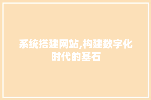 系统搭建网站,构建数字化时代的基石 系统搭建网站,构建数字化时代的基石 百度SEO
