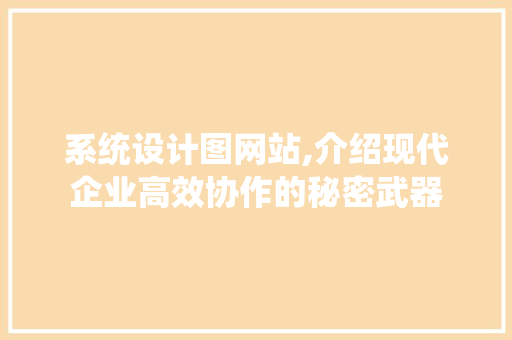 系统设计图网站,介绍现代企业高效协作的秘密武器 系统设计图网站,介绍现代企业高效协作的秘密武器 神马SEO