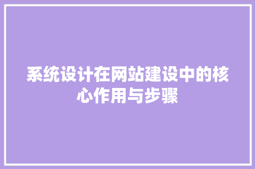 系统设计在网站建设中的核心作用与步骤 系统设计在网站建设中的核心作用与步骤 神马SEO