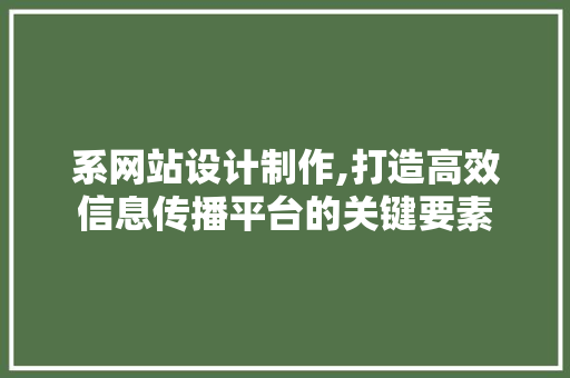 系网站设计制作,打造高效信息传播平台的关键要素