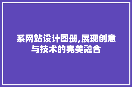 系网站设计图册,展现创意与技术的完美融合