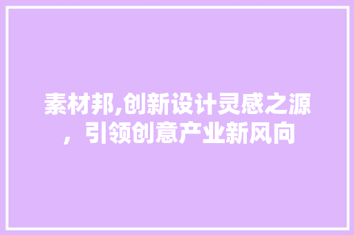 素材邦,创新设计灵感之源，引领创意产业新风向