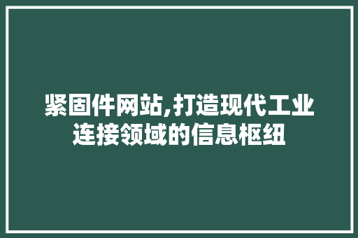 紧固件网站,打造现代工业连接领域的信息枢纽
