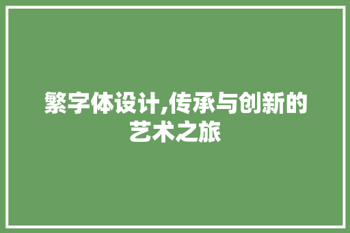 繁字体设计,传承与创新的艺术之旅