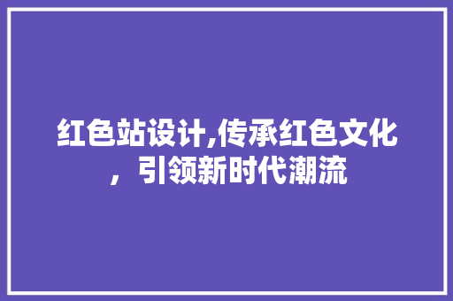 红色站设计,传承红色文化，引领新时代潮流 红色站设计,传承红色文化，引领新时代潮流 神马SEO