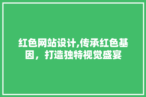 红色网站设计,传承红色基因，打造独特视觉盛宴 红色网站设计,传承红色基因，打造独特视觉盛宴 神马SEO