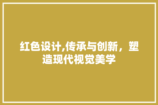 红色设计,传承与创新，塑造现代视觉美学