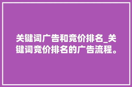 关键词广告和竞价排名_关键词竞价排名的广告流程。 关键词广告和竞价排名_关键词竞价排名的广告流程。 SEO关键词