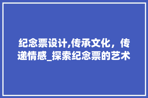 纪念票设计,传承文化，传递情感_探索纪念票的艺术魅力 纪念票设计,传承文化，传递情感_探索纪念票的艺术魅力 网站建设公司