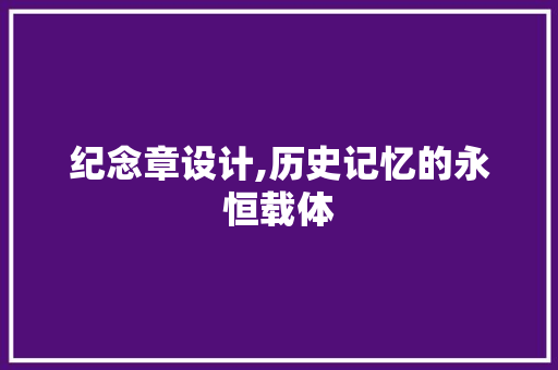 纪念章设计,历史记忆的永恒载体 纪念章设计,历史记忆的永恒载体 搜狗SEO