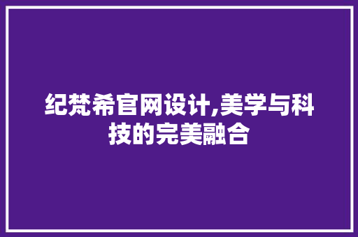 纪梵希官网设计,美学与科技的完美融合