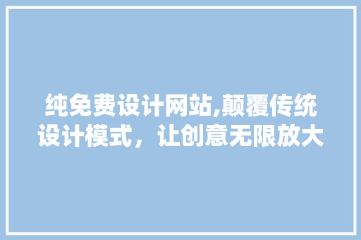 纯免费设计网站,颠覆传统设计模式，让创意无限放大 纯免费设计网站,颠覆传统设计模式，让创意无限放大 搜狗SEO