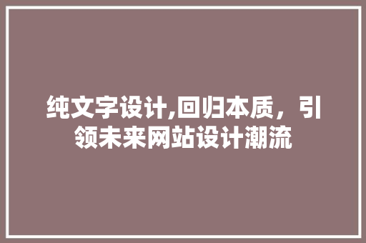 纯文字设计,回归本质，引领未来网站设计潮流 纯文字设计,回归本质，引领未来网站设计潮流 神马SEO