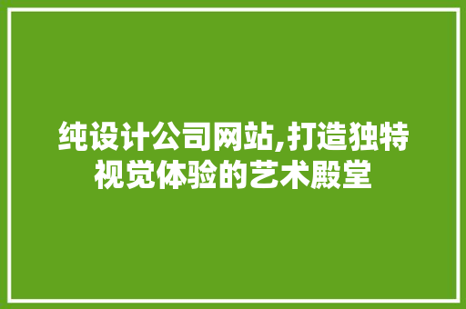 纯设计公司网站,打造独特视觉体验的艺术殿堂 纯设计公司网站,打造独特视觉体验的艺术殿堂 SEO关键词