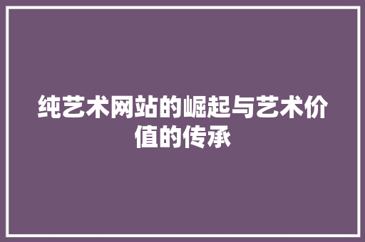 纯艺术网站的崛起与艺术价值的传承 纯艺术网站的崛起与艺术价值的传承 搜狗SEO