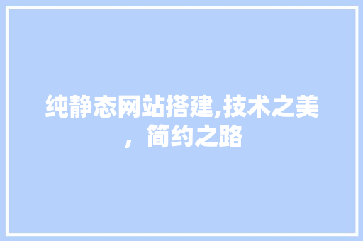 纯静态网站搭建,技术之美，简约之路 纯静态网站搭建,技术之美，简约之路 搜狗SEO