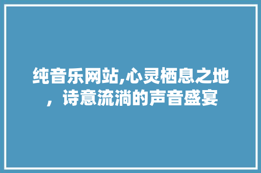 纯音乐网站,心灵栖息之地，诗意流淌的声音盛宴 纯音乐网站,心灵栖息之地，诗意流淌的声音盛宴 百度SEO