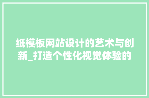 纸模板网站设计的艺术与创新_打造个性化视觉体验的方法 纸模板网站设计的艺术与创新_打造个性化视觉体验的方法 搜狗SEO