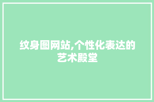 纹身图网站,个性化表达的艺术殿堂 纹身图网站,个性化表达的艺术殿堂 网站建设公司