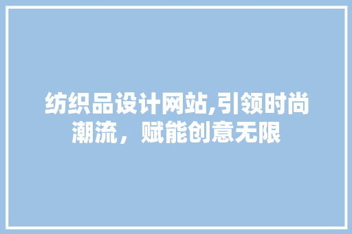 纺织品设计网站,引领时尚潮流，赋能创意无限 纺织品设计网站,引领时尚潮流，赋能创意无限 百度SEO