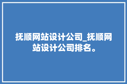 抚顺网站设计公司_抚顺网站设计公司排名。 抚顺网站设计公司_抚顺网站设计公司排名。 网站建设公司
