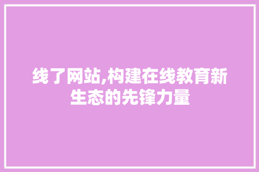 线了网站,构建在线教育新生态的先锋力量