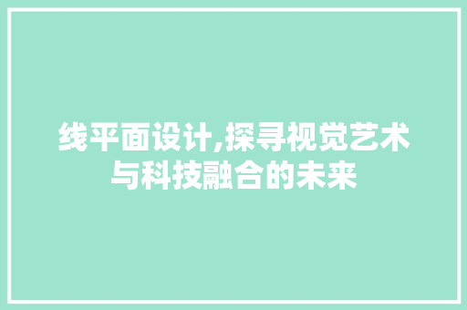 线平面设计,探寻视觉艺术与科技融合的未来 线平面设计,探寻视觉艺术与科技融合的未来 网站建设公司