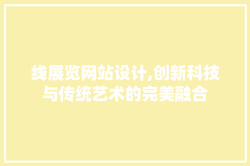 线展览网站设计,创新科技与传统艺术的完美融合