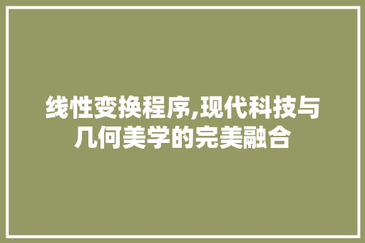 线性变换程序,现代科技与几何美学的完美融合 线性变换程序,现代科技与几何美学的完美融合 搜狗SEO