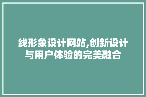 线形象设计网站,创新设计与用户体验的完美融合