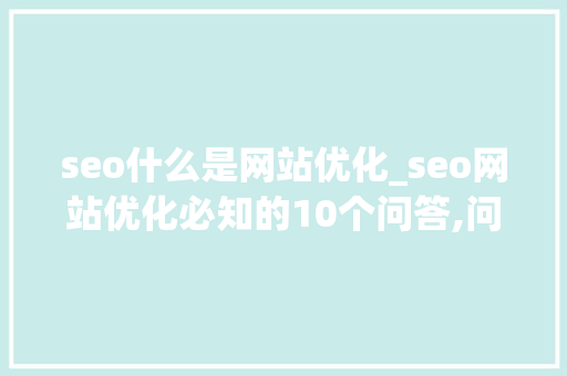 seo什么是网站优化_seo网站优化必知的10个问答,问吧,解决百度不知道。 seo什么是网站优化_seo网站优化必知的10个问答,问吧,解决百度不知道。 百度SEO
