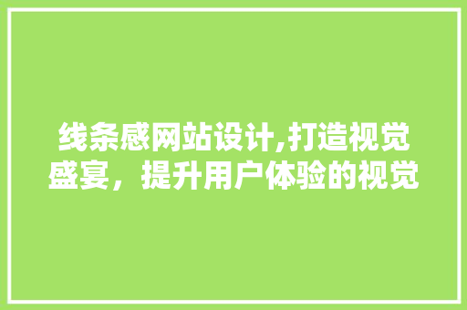 线条感网站设计,打造视觉盛宴，提升用户体验的视觉艺术 线条感网站设计,打造视觉盛宴，提升用户体验的视觉艺术 百度SEO