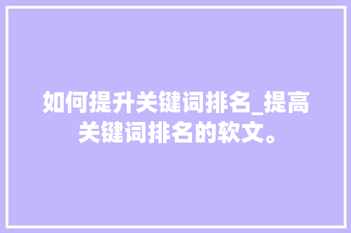 如何提升关键词排名_提高关键词排名的软文。 如何提升关键词排名_提高关键词排名的软文。 SEO关键词