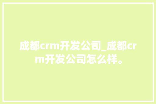 成都crm开发公司_成都crm开发公司怎么样。