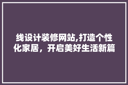 线设计装修网站,打造个性化家居，开启美好生活新篇章 线设计装修网站,打造个性化家居，开启美好生活新篇章 神马SEO