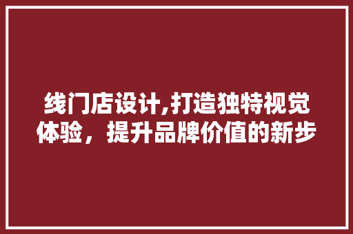 线门店设计,打造独特视觉体验，提升品牌价值的新步骤