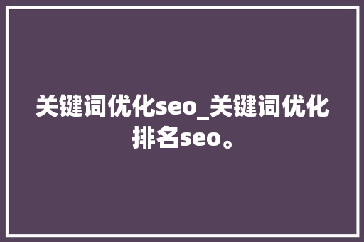 关键词优化seo_关键词优化排名seo。 关键词优化seo_关键词优化排名seo。 SEO关键词
