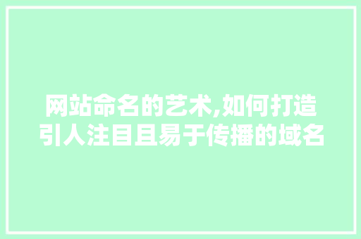 网站命名的艺术,如何打造引人注目且易于传播的域名 网站命名的艺术,如何打造引人注目且易于传播的域名 必应SEO