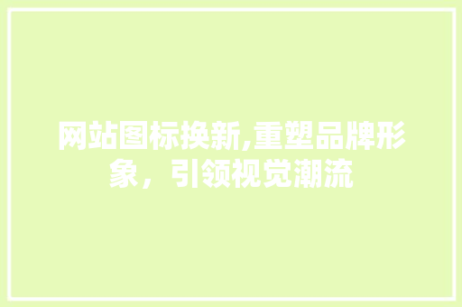 网站图标换新,重塑品牌形象，引领视觉潮流