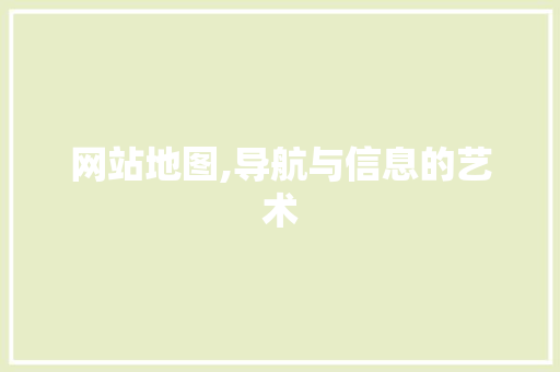 网站地图,导航与信息的艺术 网站地图,导航与信息的艺术 神马SEO