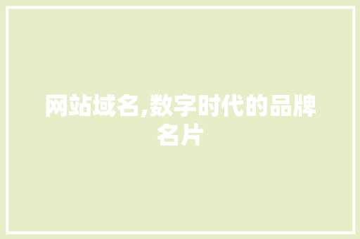 网站域名,数字时代的品牌名片 网站域名,数字时代的品牌名片 搜狗SEO