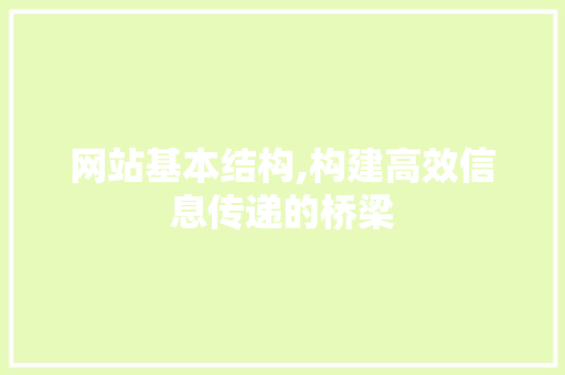 网站基本结构,构建高效信息传递的桥梁 网站基本结构,构建高效信息传递的桥梁 网站建设公司