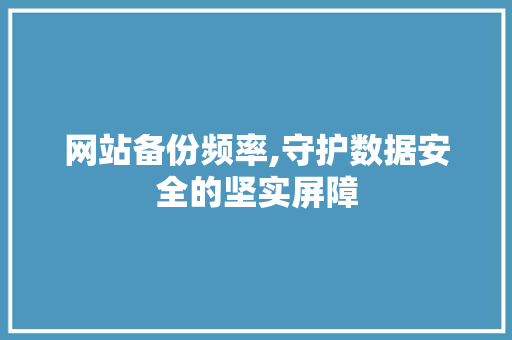 网站备份频率,守护数据安全的坚实屏障 网站备份频率,守护数据安全的坚实屏障 搜狗SEO