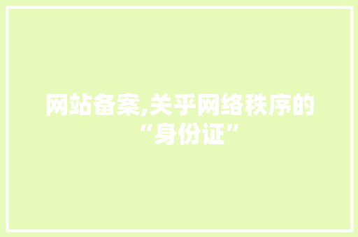 网站备案,关乎网络秩序的“身份证” 网站备案,关乎网络秩序的“身份证” SEO关键词